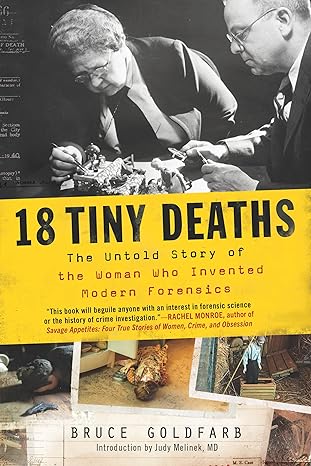 18 TINY DEATHS: THE UNTOLD STORY OF THE WOMAN WHO INVENTED MODERN FORENSICS BY BRUCE GOLDFARB
