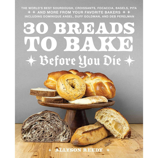 30 BREADS TO BAKE BEFORE YOU DIE BY ALLYSON REEDY