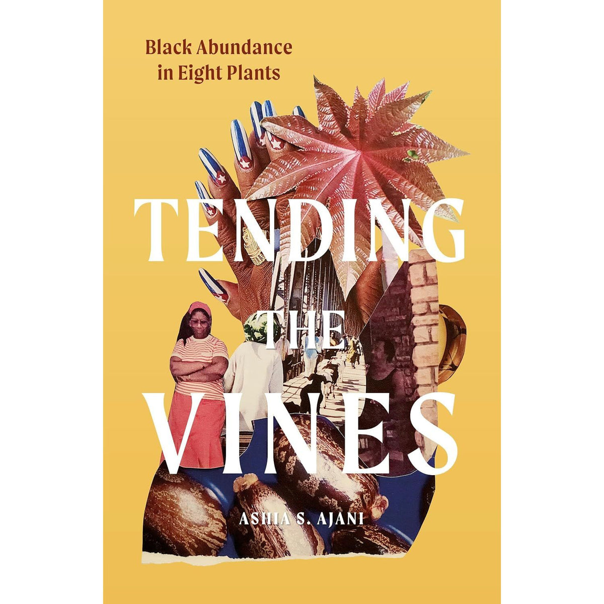 TENDING THE VINES: BLACK ABUNDANCE IN EIGHT PLANTS BY ASHIA S. AJANI