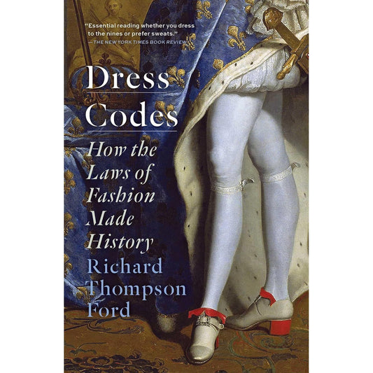 DRESS CODES: HOW THE LAWS OF FASHION MADE HISTORY BY RICHARD THOMPSON FORD