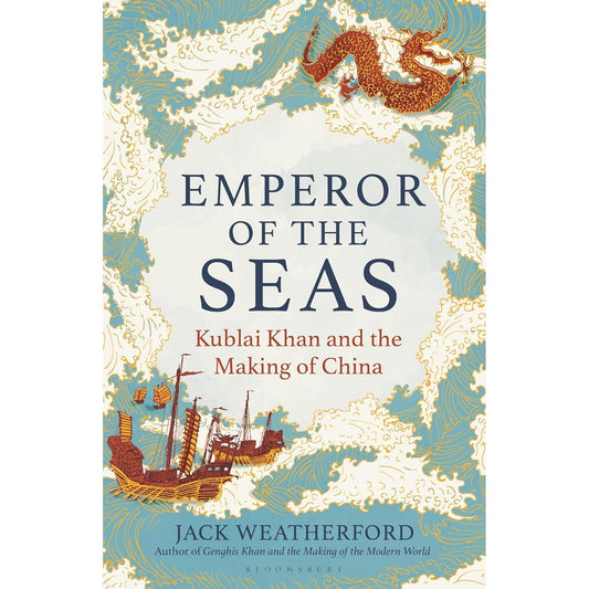 EMPEROR OF THE SEAS: KUBLAI KHAN AND THE MAKING OF CHINA BY JACK WEATHERFORD