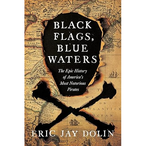 BLACK FLAGS, BLUE WATERS: THE EPIC HOSTORY OF AMERICA'S MOST NOTORIUOUS PIRATES BY ERIC JAY DOLIN