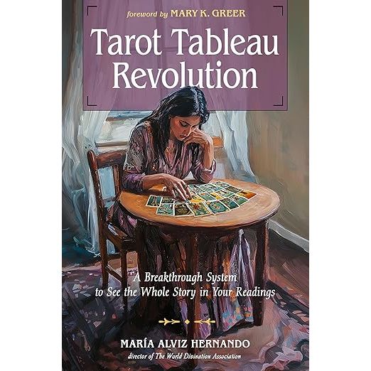 TAROT TABLEAU REVOLUTION: A BREAKTHROUGH SYSTEM TO SEE THE WHOLE STORY IN YOUR READINGS BY MARIA ALVIZ HERNANDO