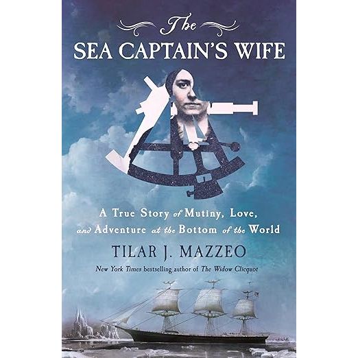 THE SEA CAPTAIN'S WIFE: A TRUE STORY OF MUTINY, LOVE, AND ADVENTURE AT THE BOTTOM OF THE WORLD BY TILAR J. MAZZEO