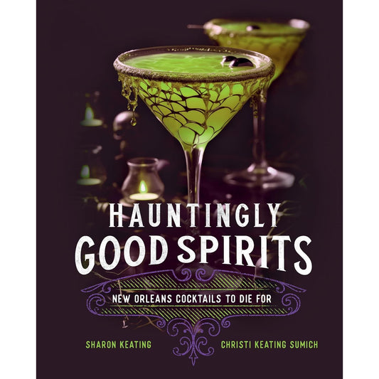 HAUNTINGLY GOOD SPIRITS: NEW ORLEANS COCKTAILS TO DIE FOR BY SHARON KEATING & CHRISTI KEATING SUMICH