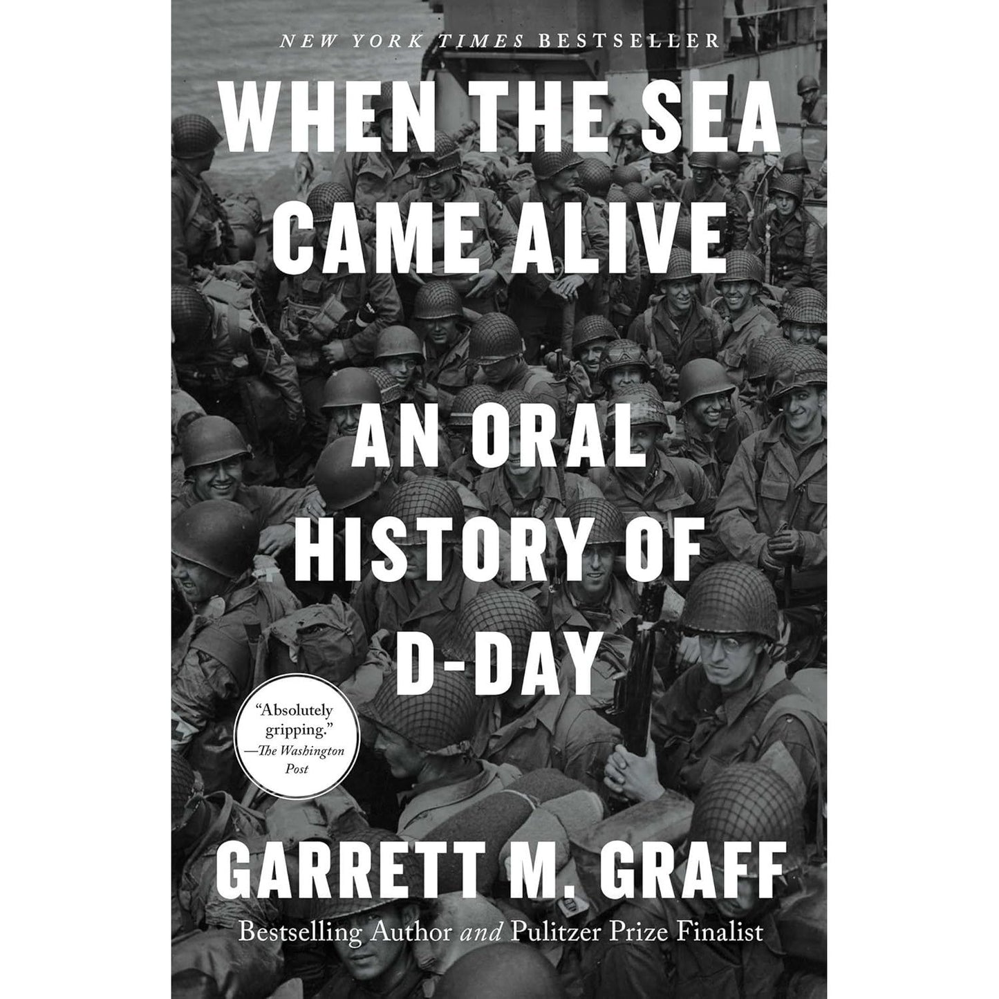 WHEN THE SEA CAME ALIVE: AN ORAL HISTORY OF D-DAY BY GARRETT M. GRAFF