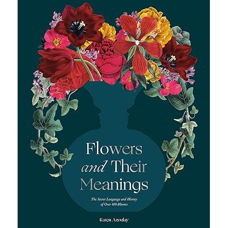 FLOWERS AND THEIR MEANINGS: THE SECRET LANGUAGE AND HISTORY OF OVER 600 BLOOMS BY KAREN AZOULAY