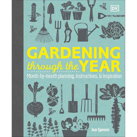 GARDENING THROUGH THE YEAR: MONTH BY MONTH PLANNING, INSTRUCTIONS, AND INSPIRATION BY IAN SPENCE