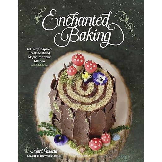 ENCHANTED BAKING: 60 FAIRY-INSPIRED TREATS TO BRING MAGIC INTO YOUR KITCHEN BY MARI VASSEUR