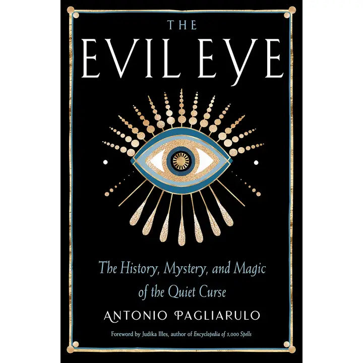 THE EVIL EYE: THE HISTORY, MYSTERY, AND MAGIC OF THE QUIET CURSE BY ANTONIO PAGLIARULO