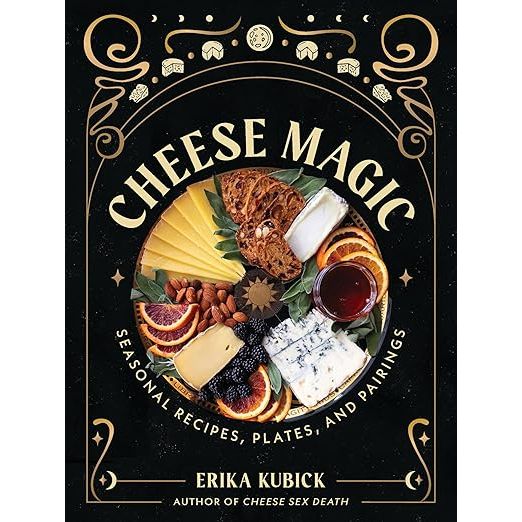 CHEESE MAGIC: SEASONAL RECIPES, PLATES, AND PAIRINGS BY ERIKA KUBICK