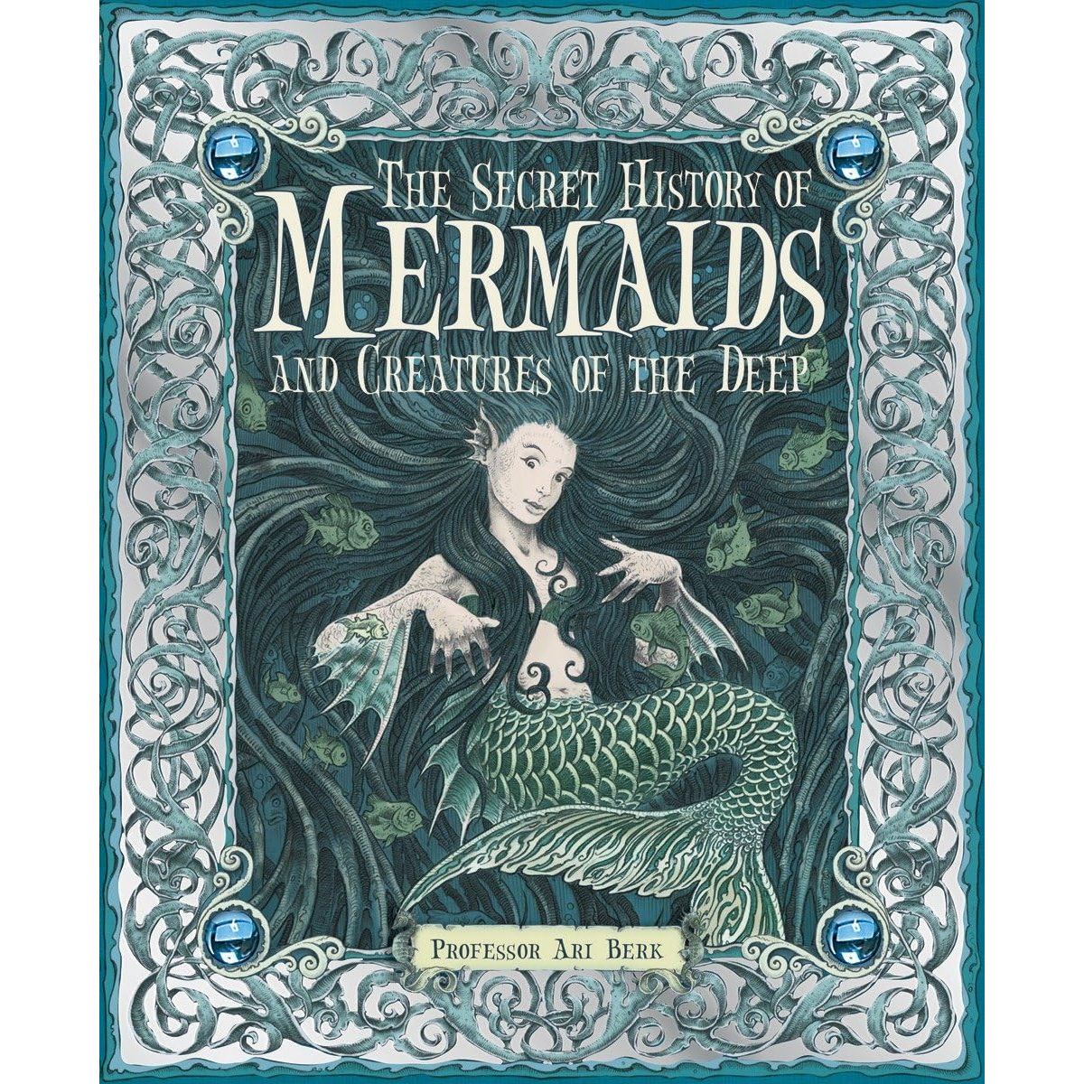 THE SECRET HISTORY OF MERMAIDS AND CREATURES OF THE DEEP BY ARI BERK