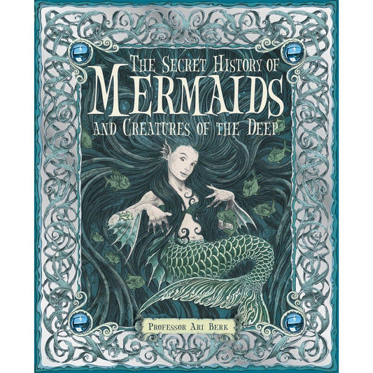 THE SECRET HISTORY OF MERMAIDS AND CREATURES OF THE DEEP BY ARI BERK