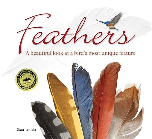 FEATHERS: A BEAUTIFUL LOOK AT A BIRD'S MOST UNIQUE FEATURE BY STAN TEKIELA