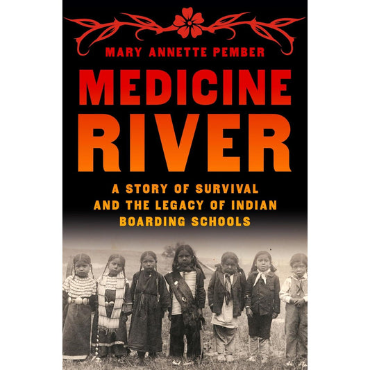 MEDICINE RIVER: A STORY OF SURVIVAL AND THE LEGACY OF INDIAN BOARDING SCHOOLS BY MARY ANNETTE PEMBER