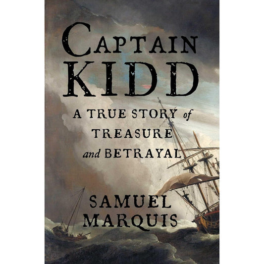CAPTAIN KIDD: A TRUE STORY OF TREASURE AND BETRAYAL BY SAMUEL MARQUIS