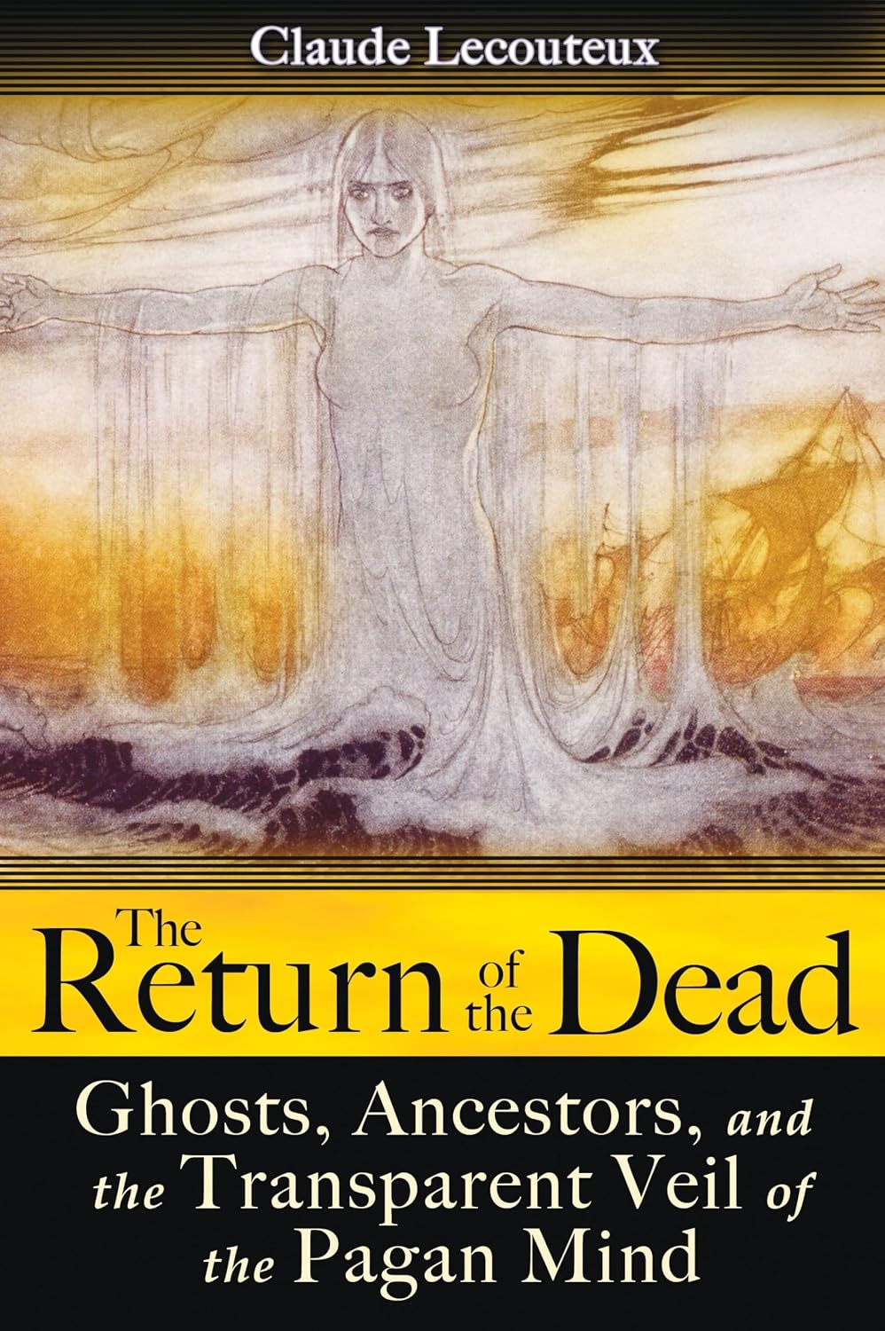 THE RETURN OF THE DEAD: GHOSTS, ANCESTORS, AND THE TRANSPARENT VEIL OF THE PAGAN MIND BY CLAUDE LECOUTEUX