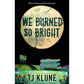 WE BURNED SO BRIGHT BY TJ KLUNE