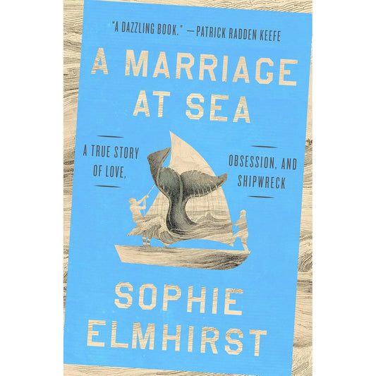 A MARRIAGE AT SEA: A TRUE STORY OF LOVE, OBSESSION, AND SHIPWRECK BY SOPHIE ELMHIRST