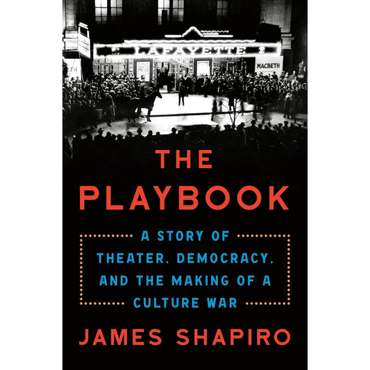 THE PLAYBOOK: A STORY OF THEATER, DEMOCRACY, AND THE MAKING OF A CULTURE WAR BY JAMES SHAPIRO