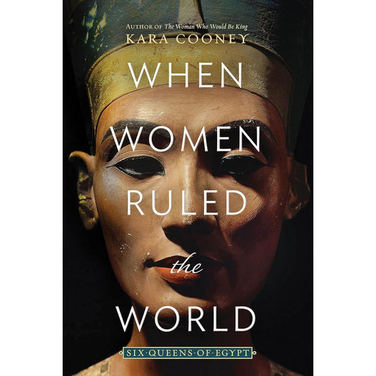 WHEN WOMEN RULED THE WORLD: SIX QUEENS OF EGYPT BY KARA COONEY