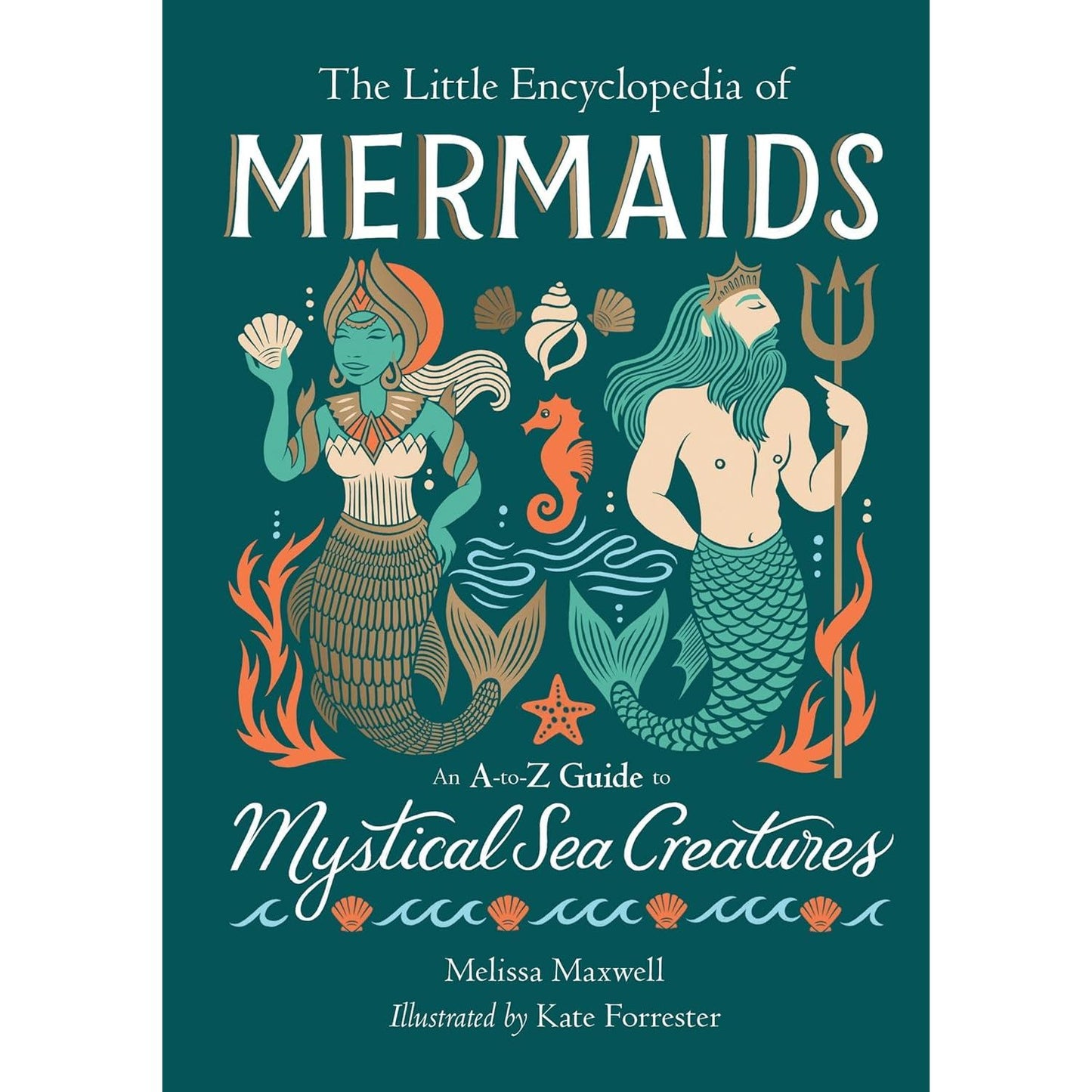 THE LITTLE ENCYCLOPEDIA OF MERMAIDS: AND A-TO-Z GUIDE TO MYSTICAL SEA CREATURES BY MELISSA MAXWELL