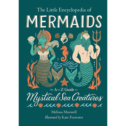 THE LITTLE ENCYCLOPEDIA OF MERMAIDS: AND A-TO-Z GUIDE TO MYSTICAL SEA CREATURES BY MELISSA MAXWELL