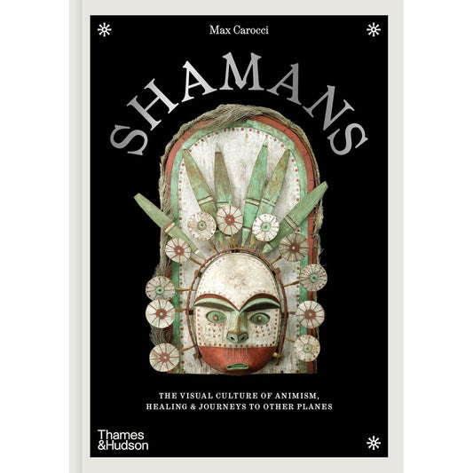 SHAMANS: THE VISUAL CULTURE OF ANIMISM, HEALING & JOURNEYS TO OTHER PLANES BY MAX CAROCCI
