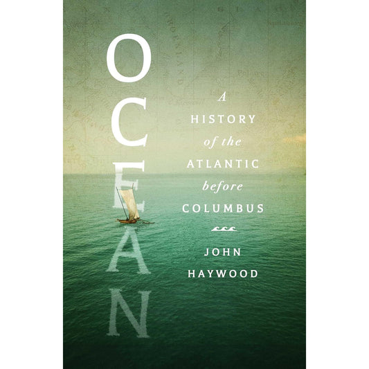 OCEAN: A HISTORY OF THE ATLANTIC BEFORE COLUMBUS BY JOHN HAYWOOD