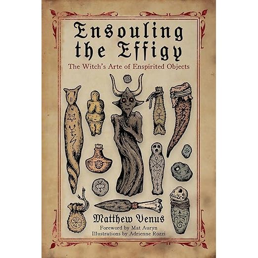ENSOULING THE EFFIGY: THE WITCH'S ARTE OF ENSPIRITED OBJECTS BY MATTHEW VENUS