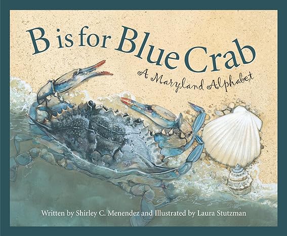 B IS FOR BLUE CRAB: A MARYLAND ALPHABET BY SHIRLEY C. MENDEZ AND ILLUESTRATED BY LAURA STUTZMAN