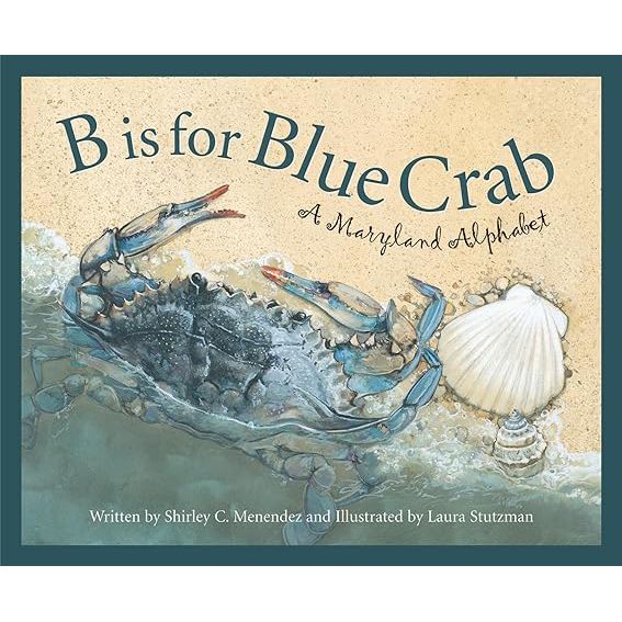 B IS FOR BLUE CRAB: A MARYLAND ALPHABET BY SHIRLEY C. MENDEZ AND ILLUESTRATED BY LAURA STUTZMAN