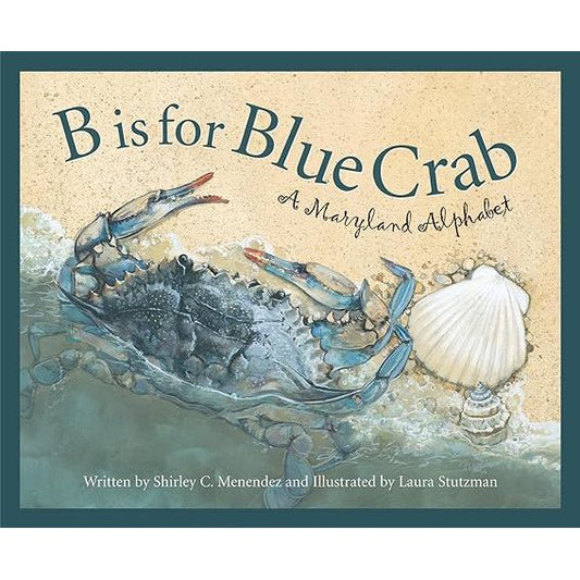 B IS FOR BLUE CRAB: A MARYLAND ALPHABET BY SHIRLEY C. MENDEZ AND ILLUESTRATED BY LAURA STUTZMAN