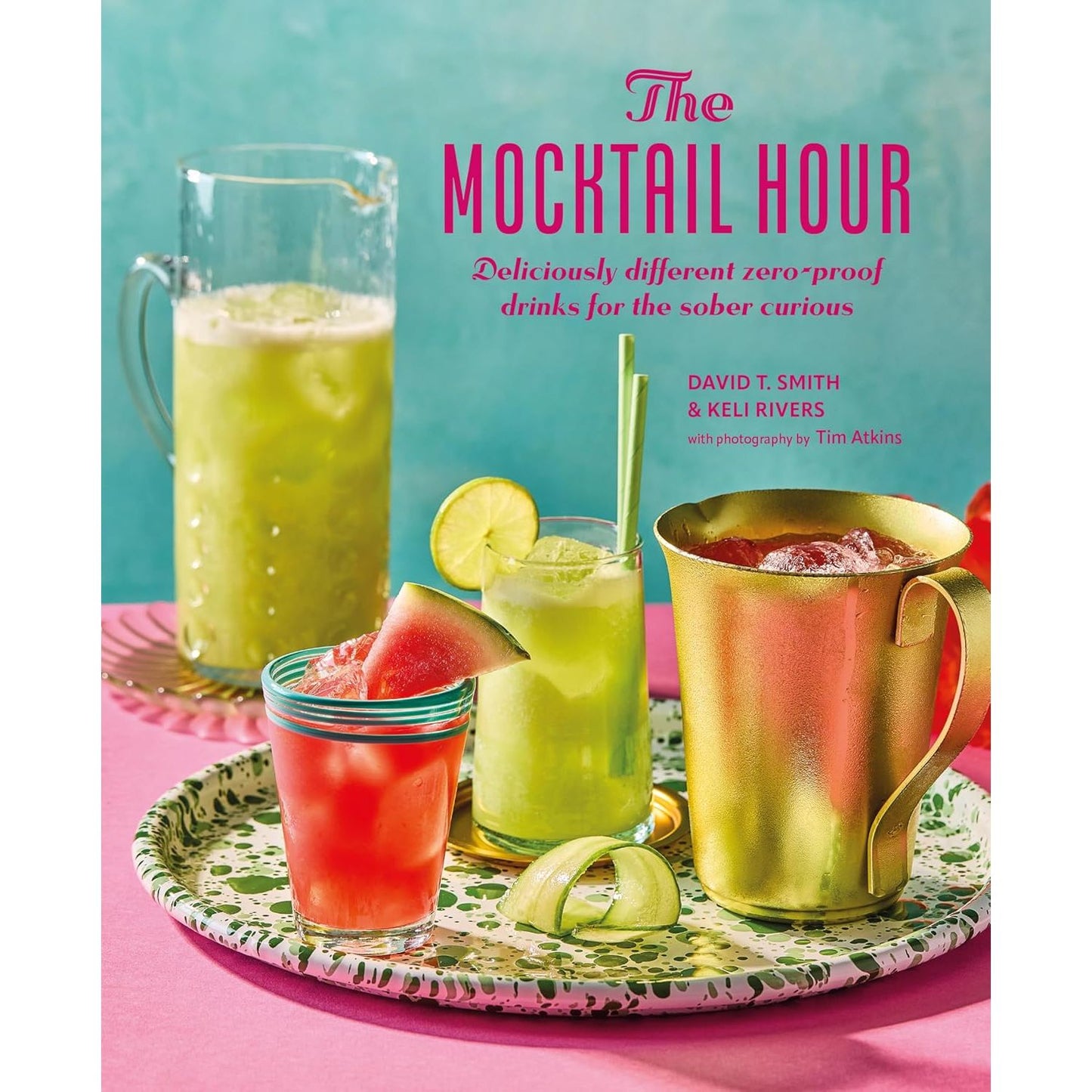 THE MOCKTAIL HOUR: DELICIOUSLY DIFFERENT ZERO-PROOF DRINKS FOR THE SOBER CURIOUS BY DAVID T. SMITH AND KELI RIVERS
