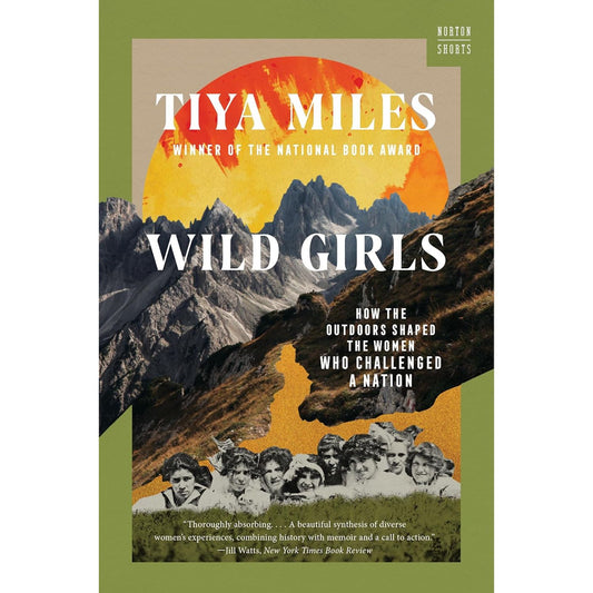 WILD GIRLS: HOW THE OUTDOORS SHAPED THE WOMEN WHO CHALLENGED A NATION BY TIYA MILES