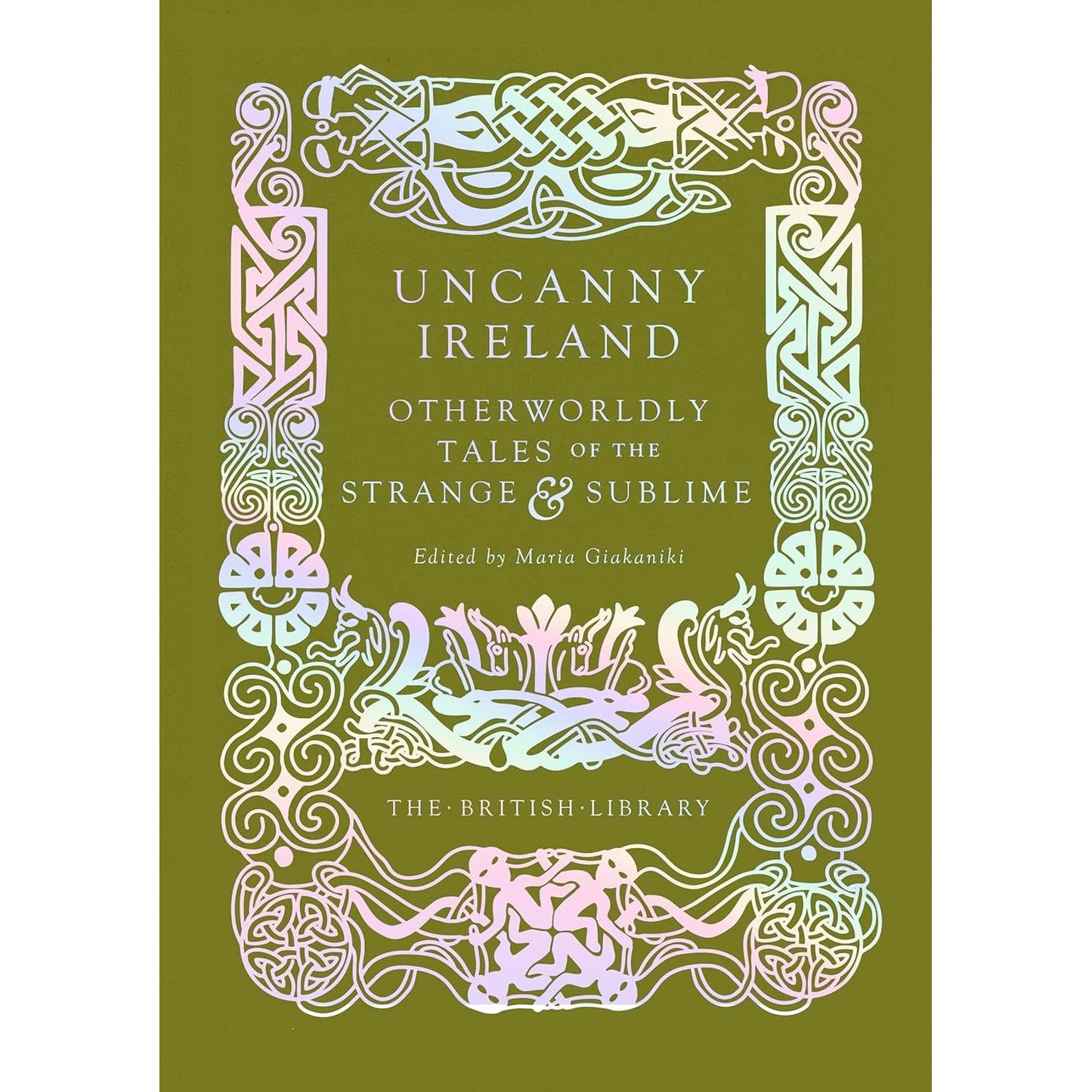 UNCANNY IRELAND: OTHERWORLDLY TALES OF THE STRANGE & SUBLIME EDITED BY MARIA GIAKANIKI (THE BRITISH LIBRARY)