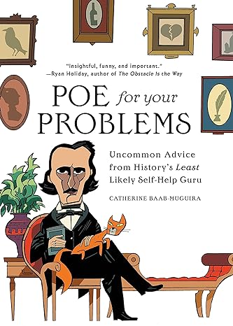 POE FOR YOUR PROBLEMS: UNCOMMON ADVICE FROM HISTORY'S LEAST LIKELY SELF HELP GURU BY CATHERINE BAAB-MUGUIRA