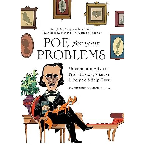 POE FOR YOUR PROBLEMS: UNCOMMON ADVICE FROM HISTORY'S LEAST LIKELY SELF HELP GURU BY CATHERINE BAAB-MUGUIRA