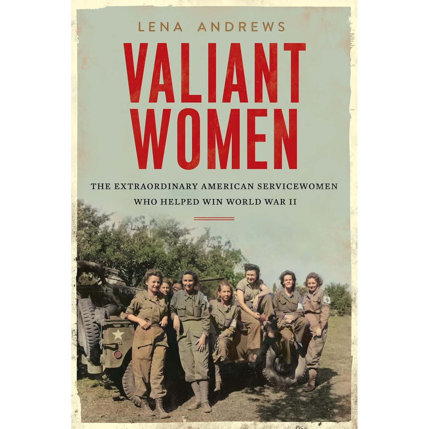 VALIANT WOMEN: THE EXTRAORDINARY AMERICAN SERVICEWOMEN  WHO HELPED WIN WWII BY LENA ANDREWS