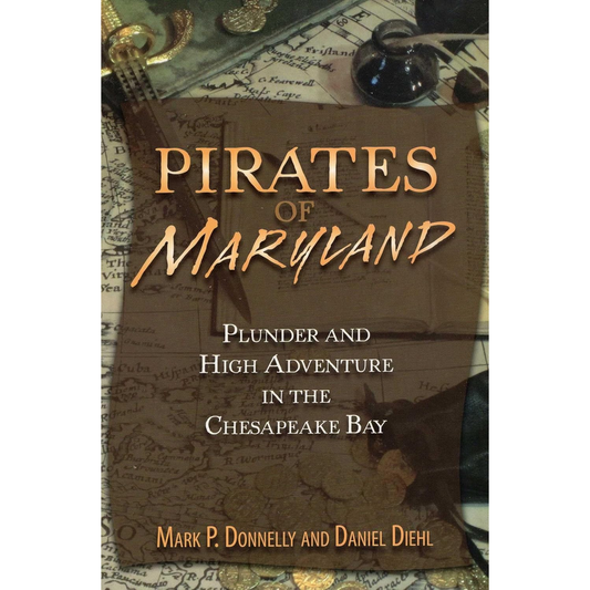 PIRATES OF MARYLAND, PLUNDER AND HIGH ADVENTURE IN THE CHESAPEAKE BAY BY MARK P. DONNELLY AND DANIEL DIEHL