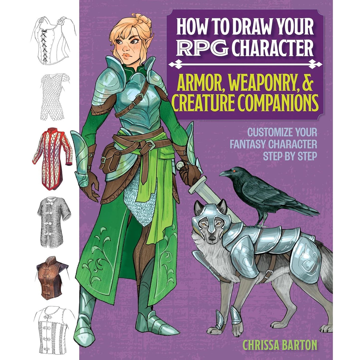 HOW TO DRAW YOUR RPG CHARACTER: ARMOR, WEAPONRY & CREATURE COMPANIONS – GUIDE TO DRAWING CLOTHING, ARMOR, SWORDS, AND DRAGONS FOR ROLE-PLAYING ELVES, ... CUSTOMIZE YOUR FANTASY CHARACTER STEP BY STEP BY CHRISSA BARTON