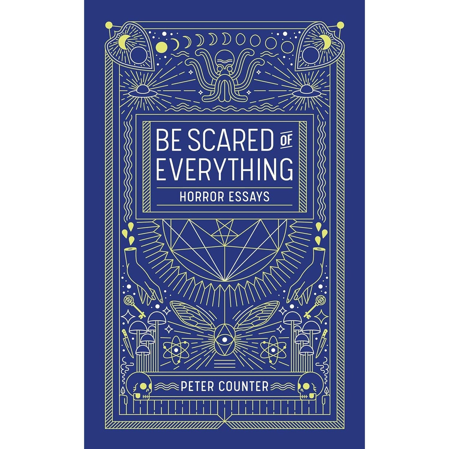 BE SCARED OF EVERYTHING- HORROR ESSAYS BY PETER COUNTER
