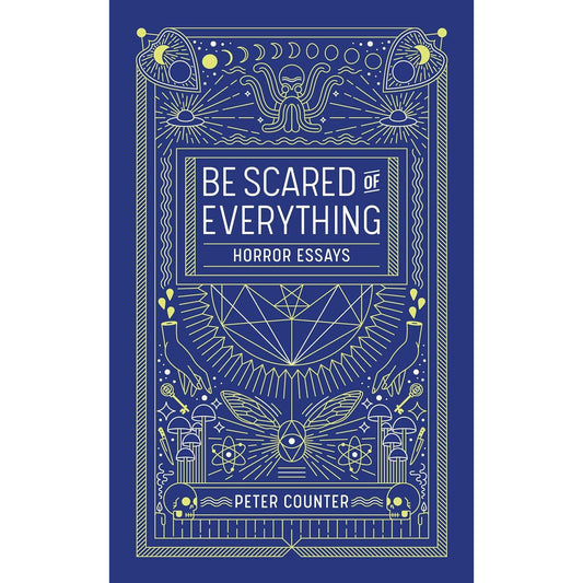 BE SCARED OF EVERYTHING- HORROR ESSAYS BY PETER COUNTER