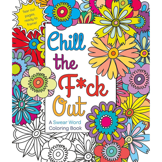 CHILL THE F*CK OUT- A SWEAR WORD COLORING BOOK
