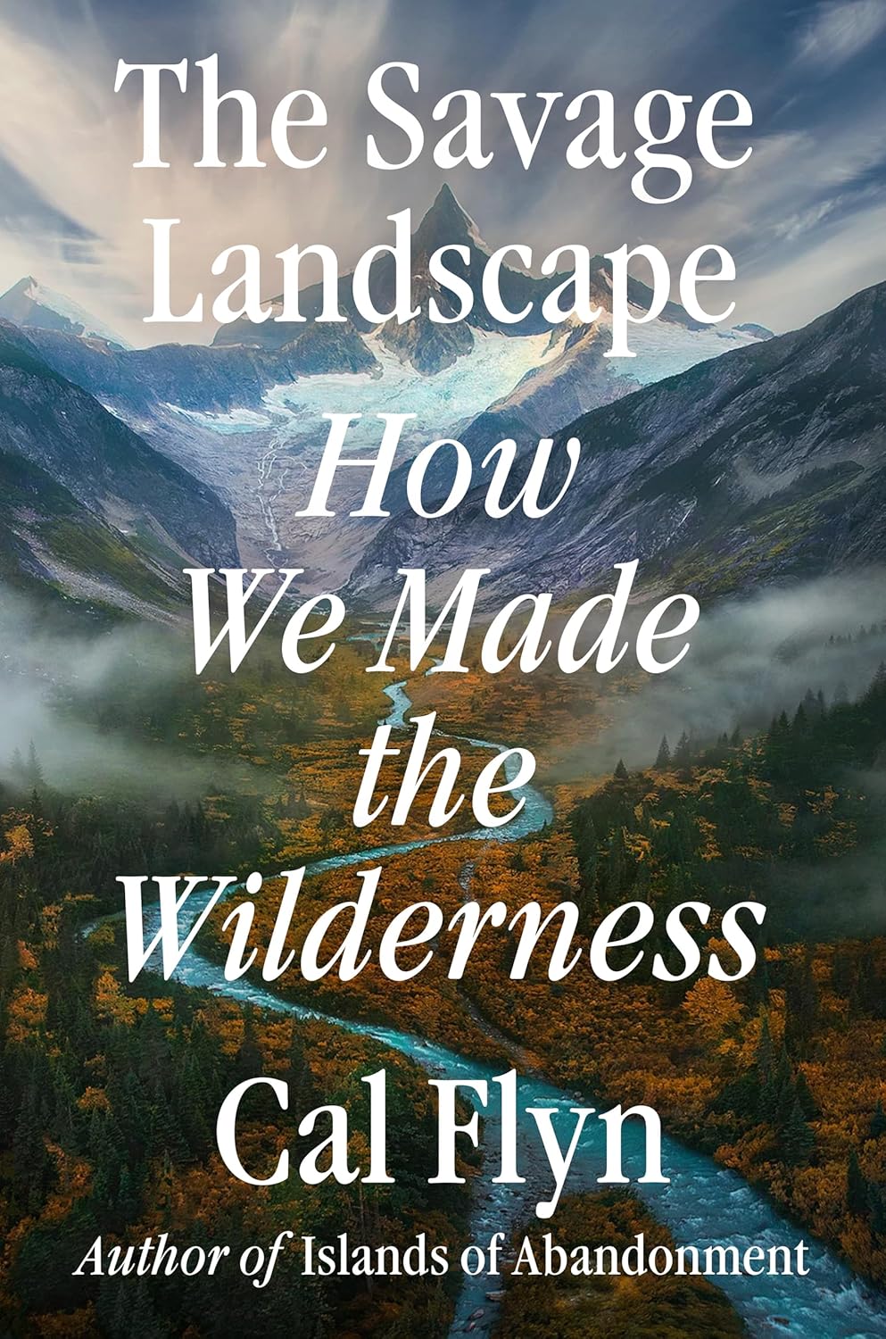 THE SAVAGE LANDSCAPE: HOW WE MADE THE WILDERNESS BY CAL FLYN