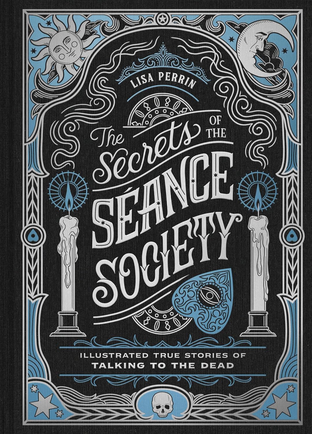 THE SECRETS OF THE SÉANCE SOCIETY: ILLUSTRATED TRUE STORIES OF TALKING TO THE DEAD BY LISA PERRIN