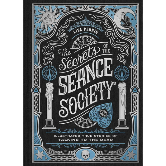 THE SECRETS OF THE SÉANCE SOCIETY: ILLUSTRATED TRUE STORIES OF TALKING TO THE DEAD BY LISA PERRIN