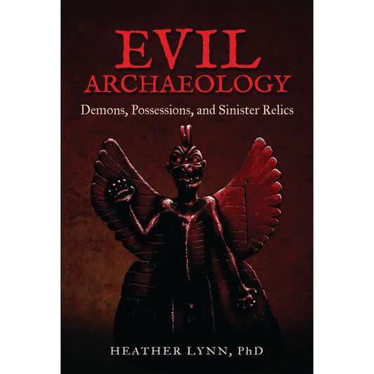 EVIL ARCHAEOLOGY: DEMONS, POSSESSIONS, AND SINISTER RELICS BY HEATHER LYNN, PhD