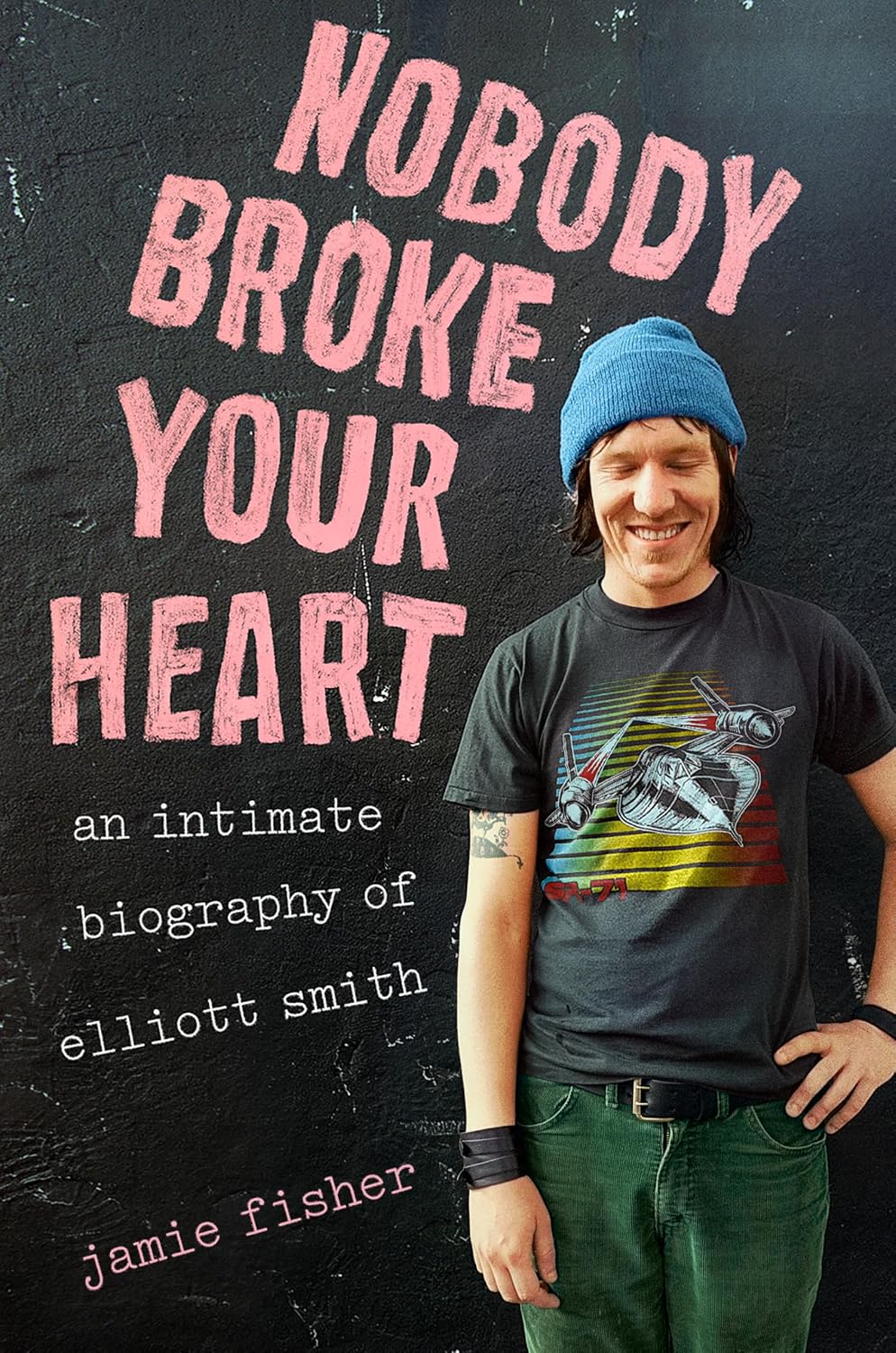 NOBODY BROKE YOUR HEART: AN INTIMATE BIOGRAPHY OF ELLIOTT SMITH BY JAMIE FISHER