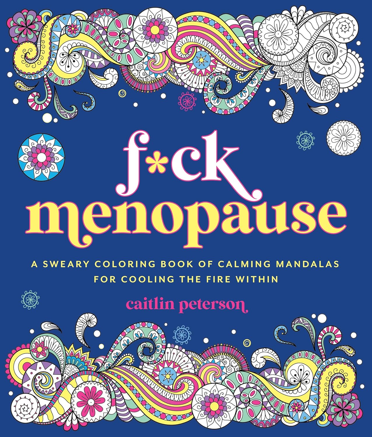 F*CK MENOPAUSE: A SWEARY COLORING BOOK OF CALMING MANDALAS FOR COOLING THE FIRE WITHIN BY CAITLIN PETERSON